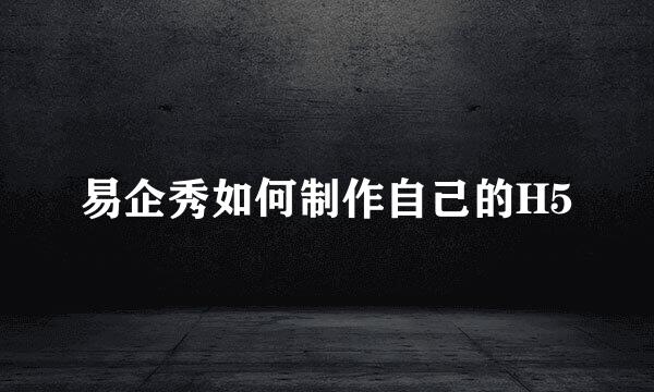 易企秀如何制作自己的H5
