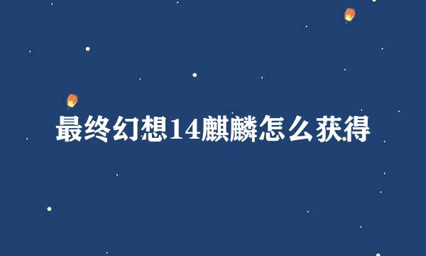 最终幻想14麒麟怎么获得
