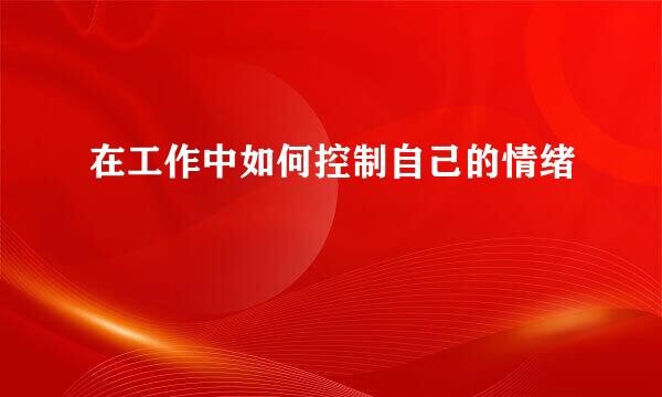 在工作中如何控制自己的情绪