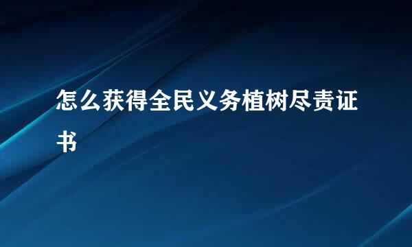 怎么获得全民义务植树尽责证书