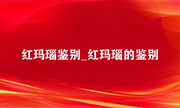 红玛瑙鉴别_红玛瑙的鉴别