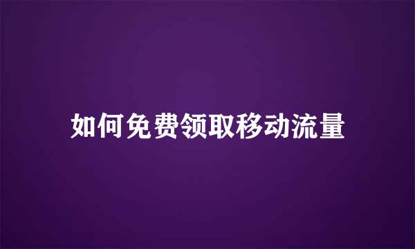 如何免费领取移动流量