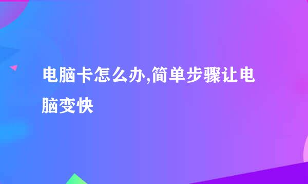 电脑卡怎么办,简单步骤让电脑变快