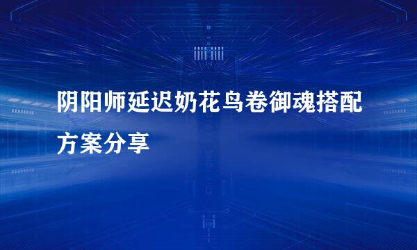 阴阳师延迟奶花鸟卷御魂搭配方案分享