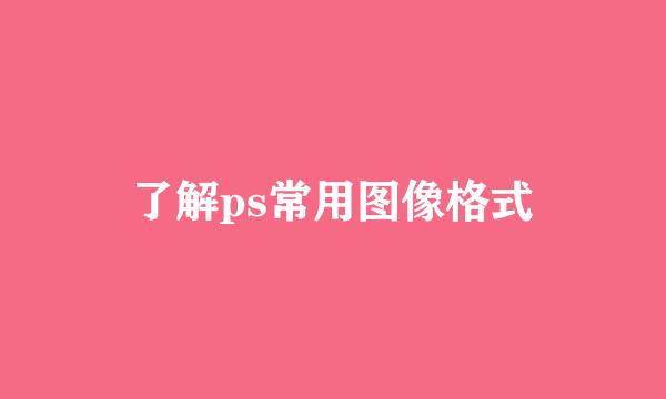 了解ps常用图像格式