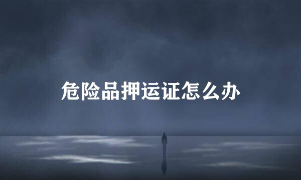危险品押运证怎么办