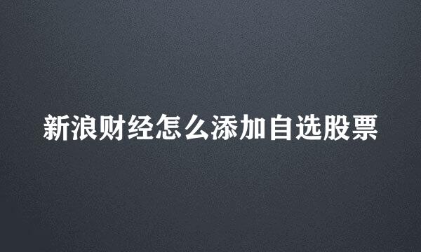 新浪财经怎么添加自选股票