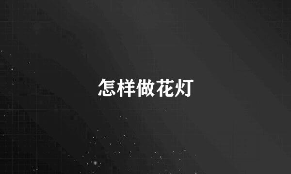 怎样做花灯