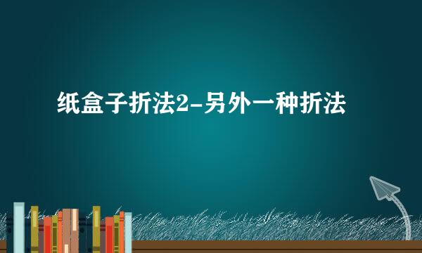 纸盒子折法2-另外一种折法