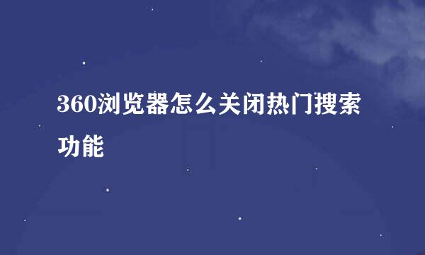 360浏览器怎么关闭热门搜索功能