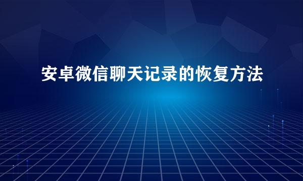 安卓微信聊天记录的恢复方法