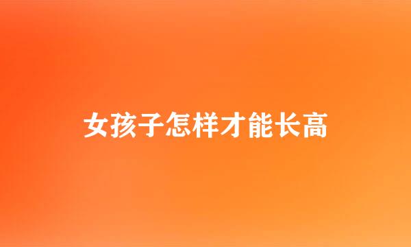 女孩子怎样才能长高