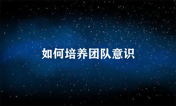 如何培养团队意识