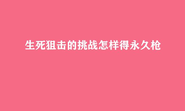 生死狙击的挑战怎样得永久枪
