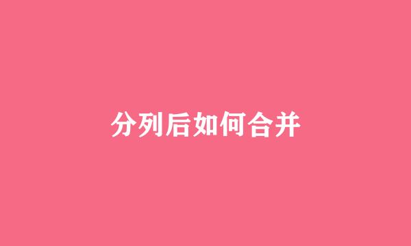 分列后如何合并