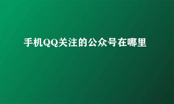 手机QQ关注的公众号在哪里