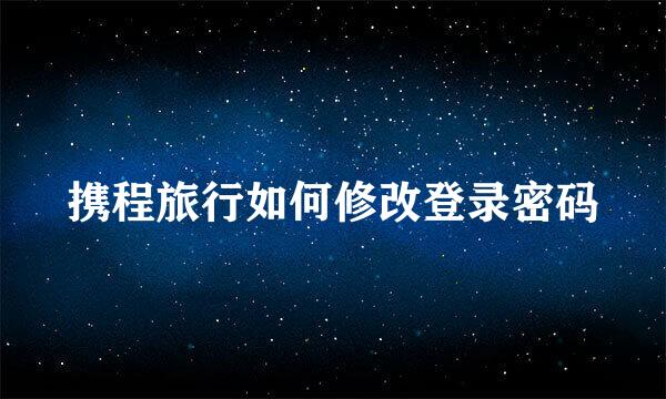 携程旅行如何修改登录密码