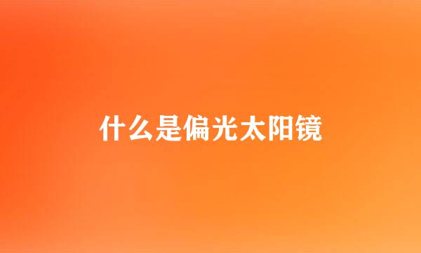 什么是偏光太阳镜