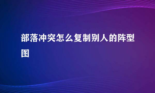 部落冲突怎么复制别人的阵型图