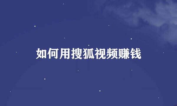 如何用搜狐视频赚钱