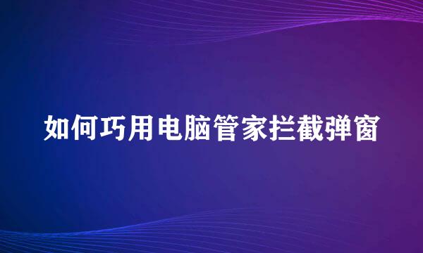 如何巧用电脑管家拦截弹窗
