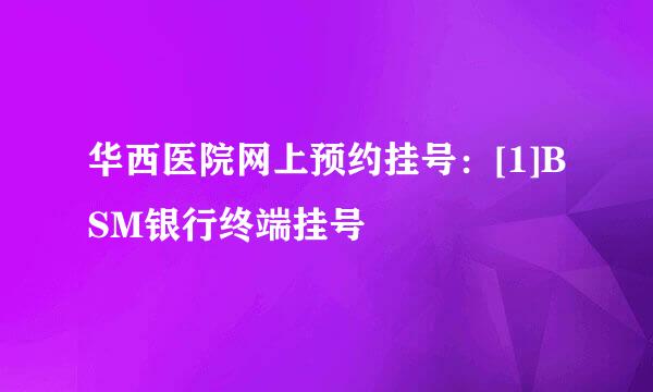 华西医院网上预约挂号：[1]BSM银行终端挂号