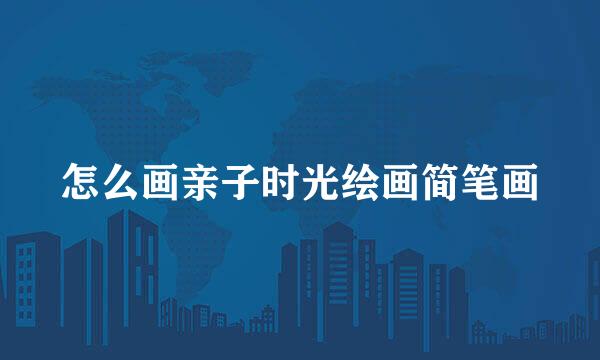 怎么画亲子时光绘画简笔画