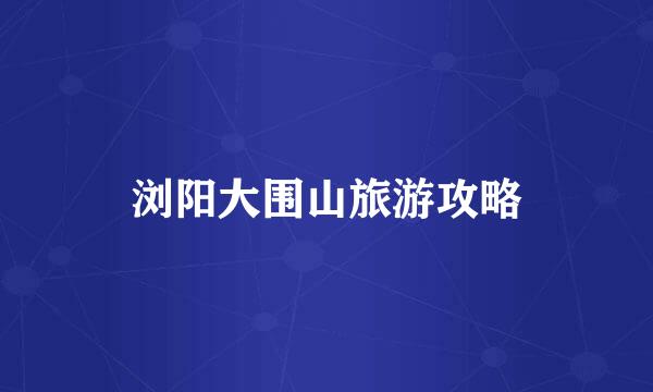 浏阳大围山旅游攻略