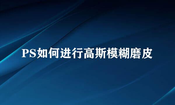 PS如何进行高斯模糊磨皮