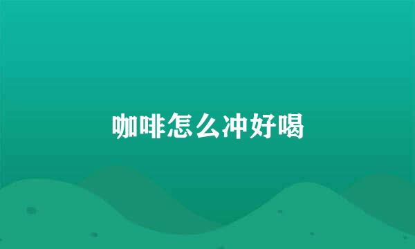 咖啡怎么冲好喝