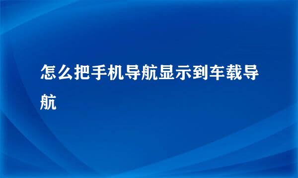 怎么把手机导航显示到车载导航