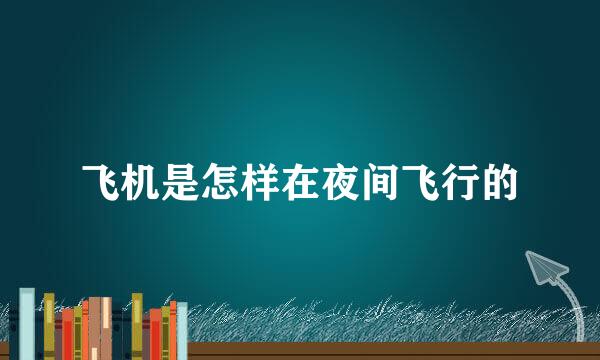 飞机是怎样在夜间飞行的
