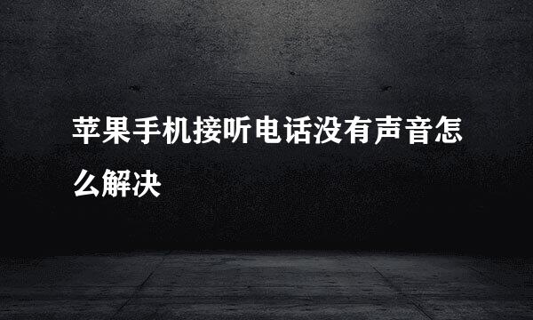 苹果手机接听电话没有声音怎么解决