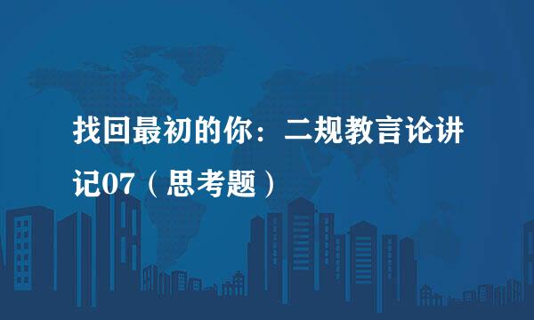 找回最初的你：二规教言论讲记07（思考题）