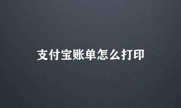 支付宝账单怎么打印