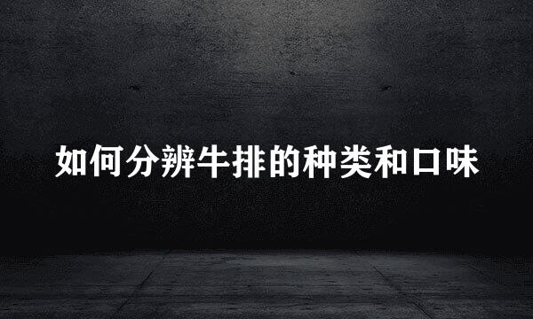 如何分辨牛排的种类和口味
