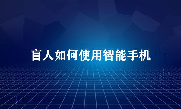 盲人如何使用智能手机