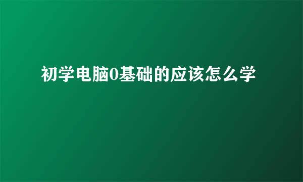 初学电脑0基础的应该怎么学