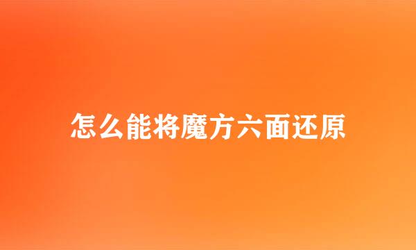 怎么能将魔方六面还原