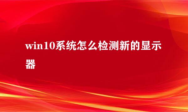 win10系统怎么检测新的显示器