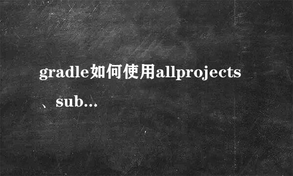 gradle如何使用allprojects、sub和project