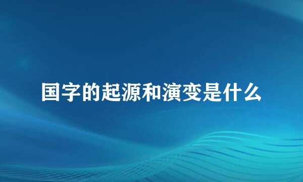 国字的起源和演变是什么