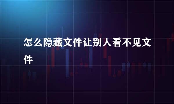 怎么隐藏文件让别人看不见文件