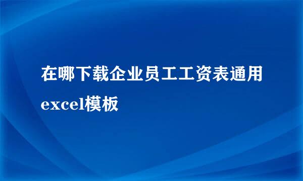 在哪下载企业员工工资表通用excel模板