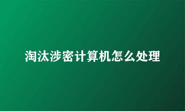 淘汰涉密计算机怎么处理
