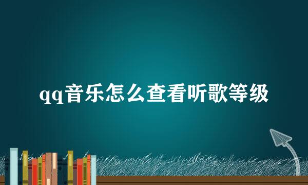 qq音乐怎么查看听歌等级