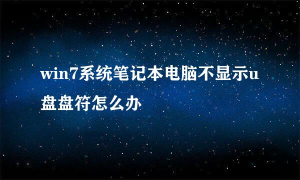 win7系统笔记本电脑不显示u盘盘符怎么办