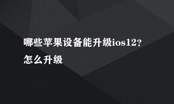 哪些苹果设备能升级ios12？怎么升级