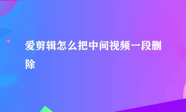 爱剪辑怎么把中间视频一段删除
