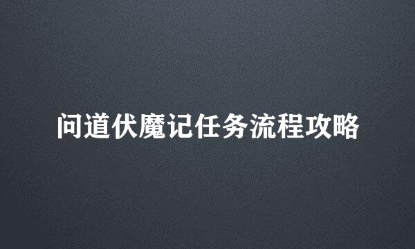 问道伏魔记任务流程攻略